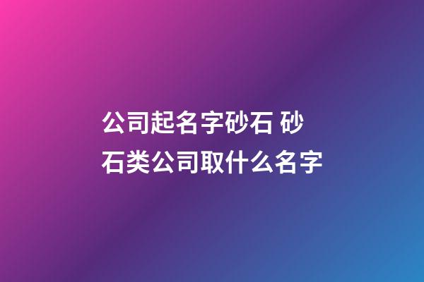 公司起名字砂石 砂石类公司取什么名字